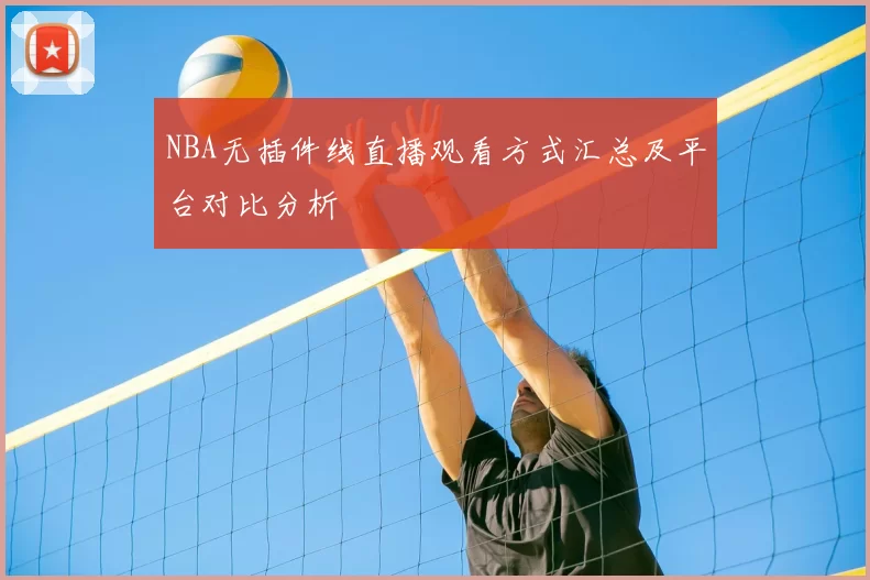 NBA无插件线直播观看方式汇总及平台对比分析