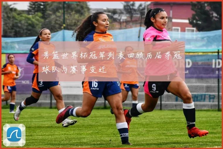 男篮世界杯冠军列表回顾历届夺冠球队与赛事变迁