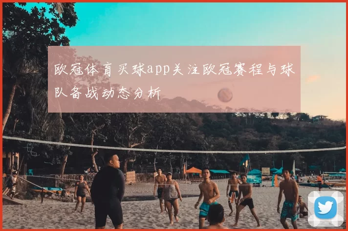 欧冠体育买球app关注欧冠赛程与球队备战动态分析