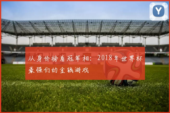 从身价榜看冠军相:2018年世界杯豪强们的金钱游戏