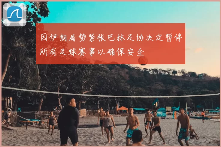 因伊朗局势紧张巴林足协决定暂停所有足球赛事以确保安全