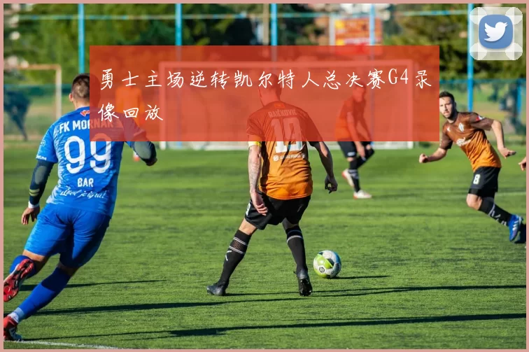勇士主场逆转凯尔特人总决赛G4录像回放