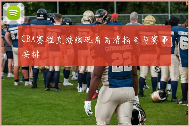 CBA赛程直播线观看高清指南与赛事安排