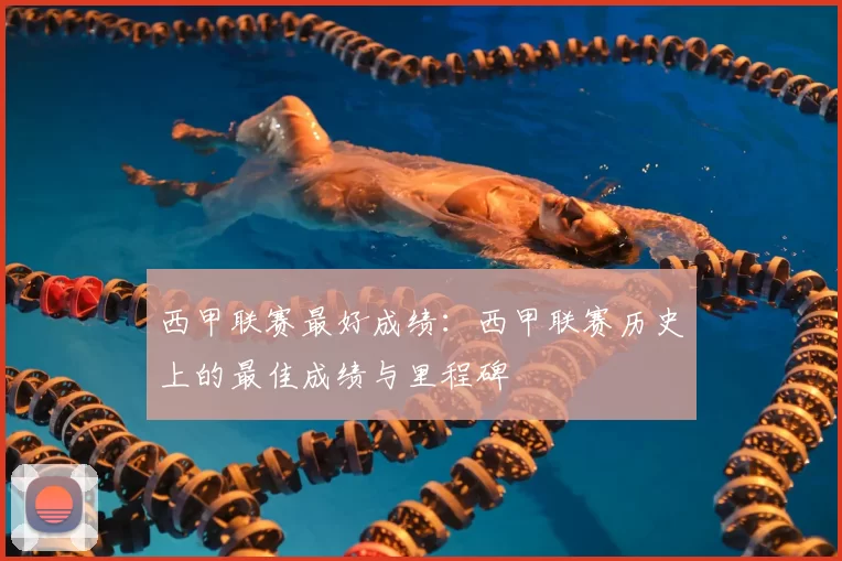 西甲联赛最好成绩：西甲联赛历史上的最佳成绩与里程碑