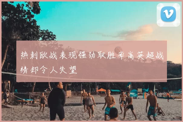 热刺欧战表现强劲取胜率高英超战绩却令人失望