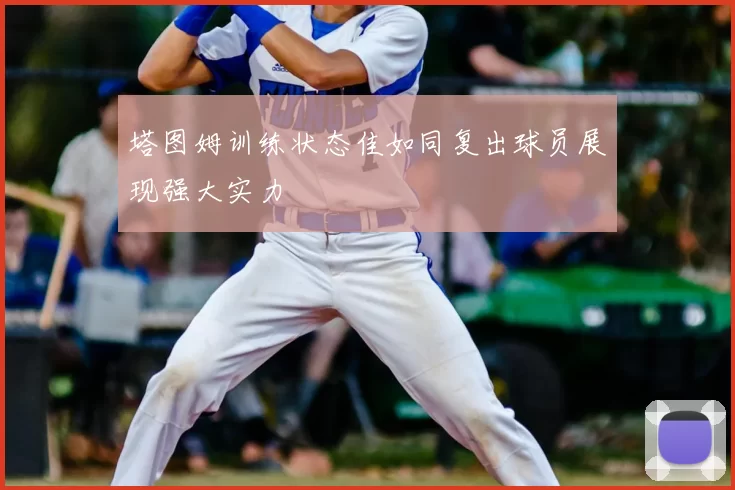 塔图姆训练状态佳如同复出球员展现强大实力