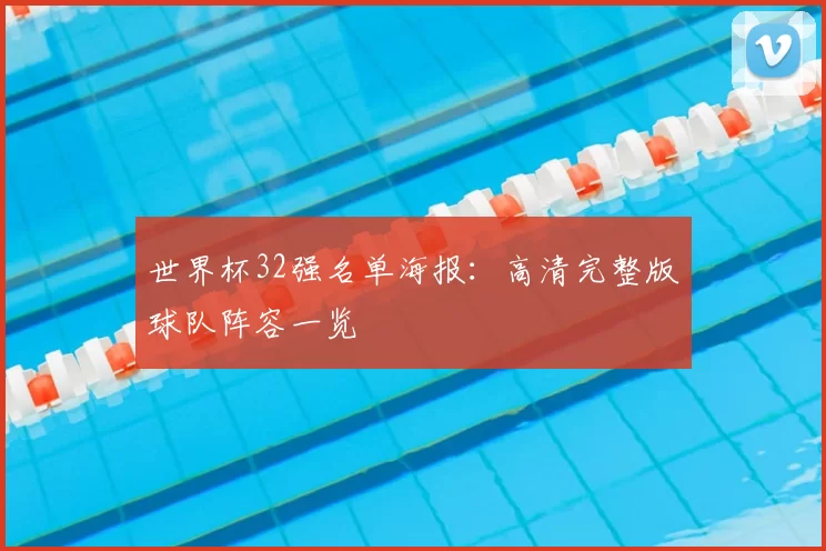 世界杯32强名单海报：高清完整版球队阵容一览