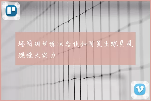 塔图姆训练状态佳如同复出球员展现强大实力