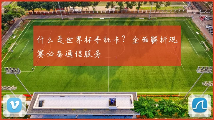 什么是世界杯手机卡？全面解析观赛必备通信服务