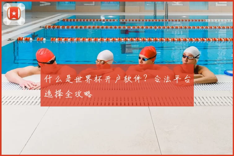 什么是世界杯开户软件?合法平台选择全攻略