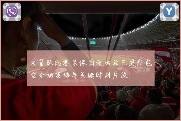 火箭队比赛录像国语回放已更新包含全场集锦与关键时刻片段