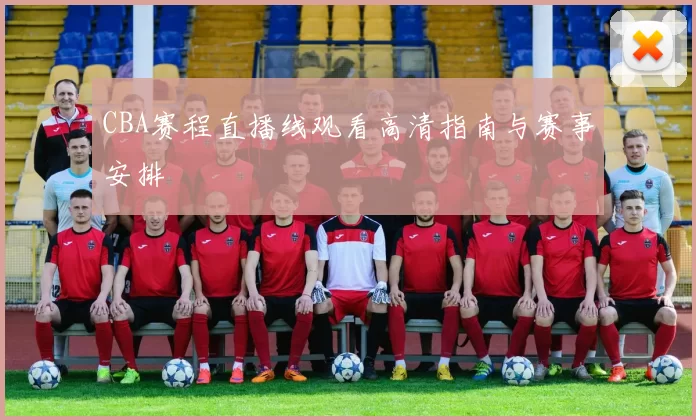 CBA赛程直播线观看高清指南与赛事安排