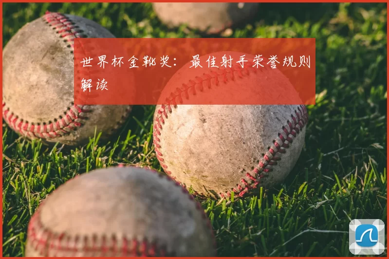 世界杯金靴奖：最佳射手荣誉规则解读