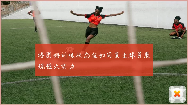 塔图姆训练状态佳如同复出球员展现强大实力