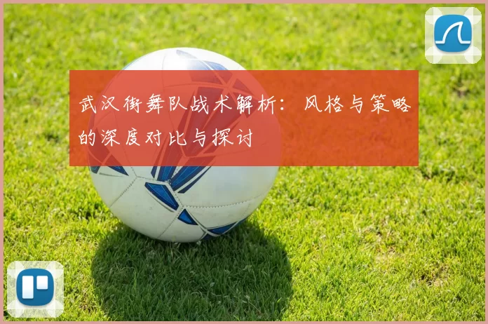 武汉街舞队战术解析：风格与策略的深度对比与探讨