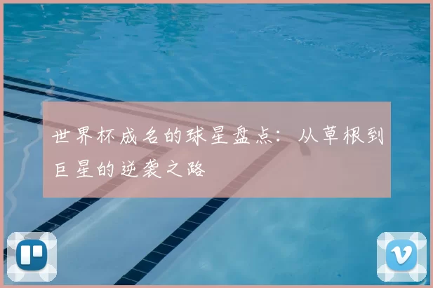 世界杯成名的球星盘点：从草根到巨星的逆袭之路