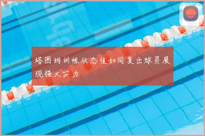 塔图姆训练状态佳如同复出球员展现强大实力