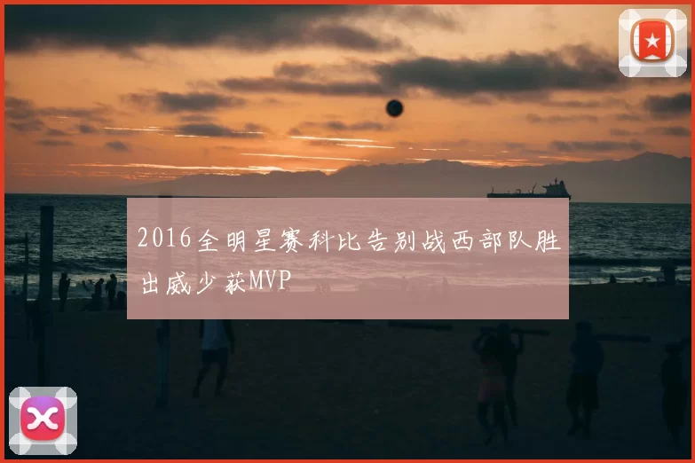 2016全明星赛科比告别战西部队胜出威少获MVP