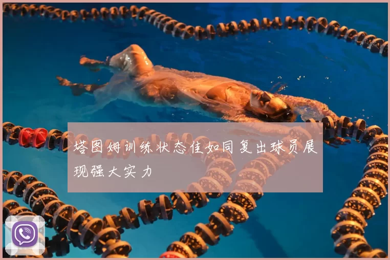 塔图姆训练状态佳如同复出球员展现强大实力