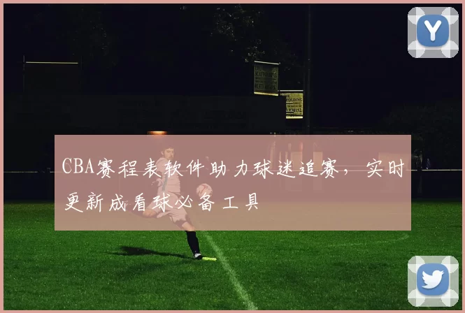 CBA赛程表软件助力球迷追赛，实时更新成看球必备工具