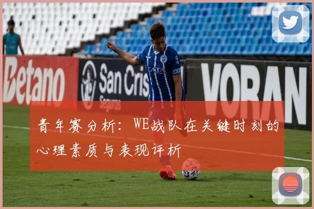 青年赛分析：WE战队在关键时刻的心理素质与表现评析