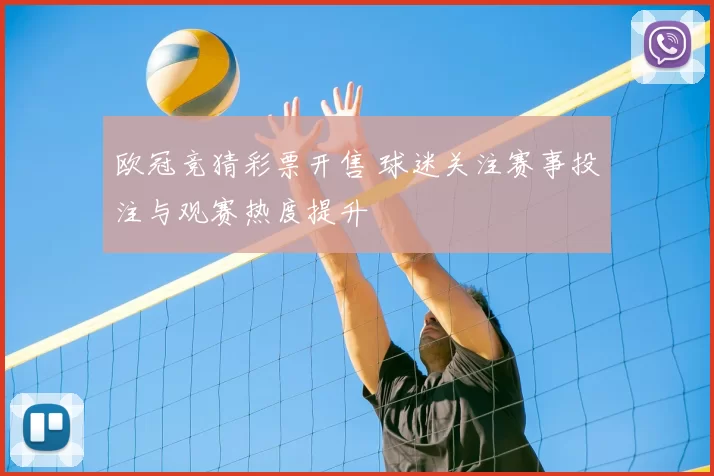 欧冠竞猜彩票开售 球迷关注赛事投注与观赛热度提升