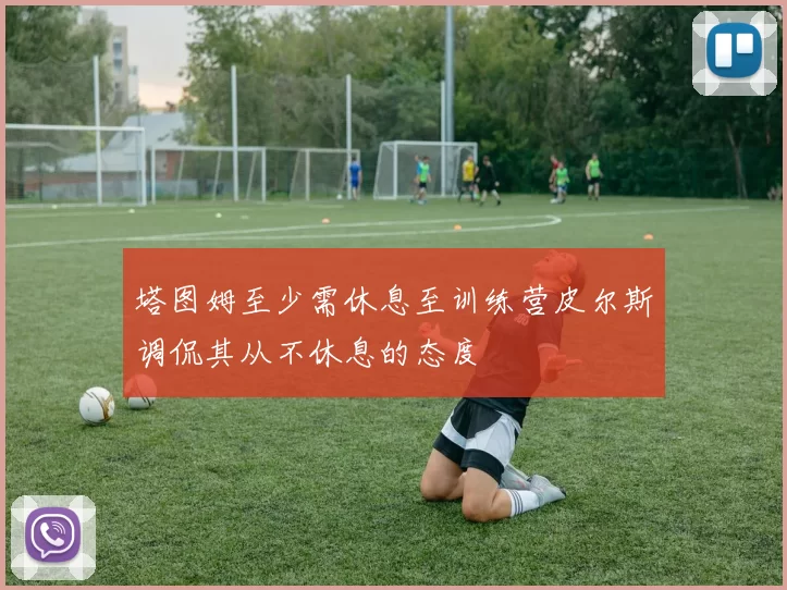 塔图姆至少需休息至训练营皮尔斯调侃其从不休息的态度
