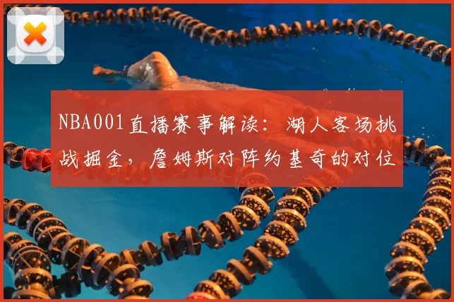 NBA001直播赛事解读：湖人客场挑战掘金，詹姆斯对阵约基奇的对位较量