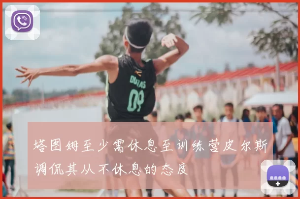 塔图姆至少需休息至训练营皮尔斯调侃其从不休息的态度