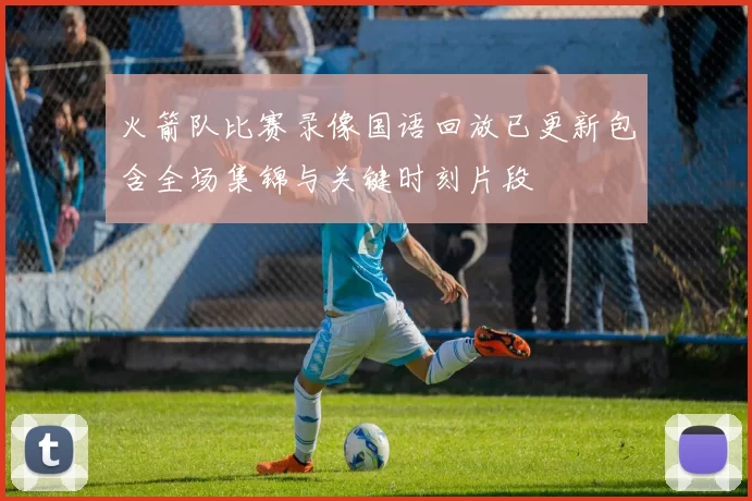 火箭队比赛录像国语回放已更新包含全场集锦与关键时刻片段