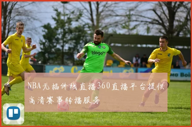 NBA无插件线直播360直播平台提供高清赛事转播服务
