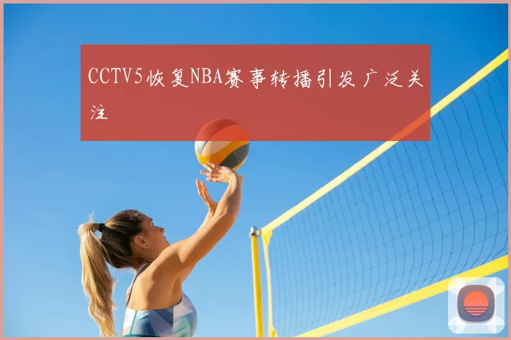 CCTV5恢复NBA赛事转播引发广泛关注