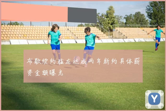 布歇续约猛龙达成两年新约具体薪资金额曝光