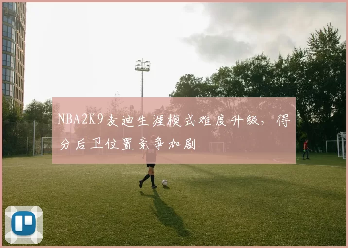 NBA2K9麦迪生涯模式难度升级，得分后卫位置竞争加剧