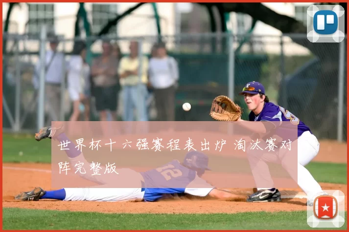 世界杯十六强赛程表出炉 淘汰赛对阵完整版