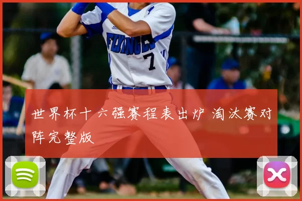 世界杯十六强赛程表出炉 淘汰赛对阵完整版