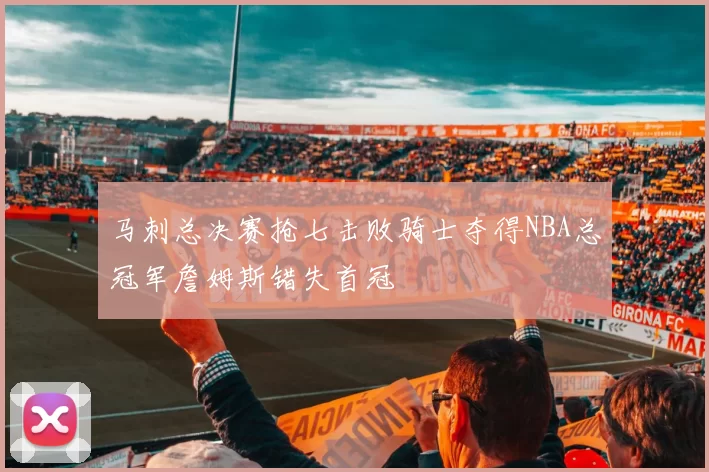 马刺总决赛抢七击败骑士夺得NBA总冠军詹姆斯错失首冠
