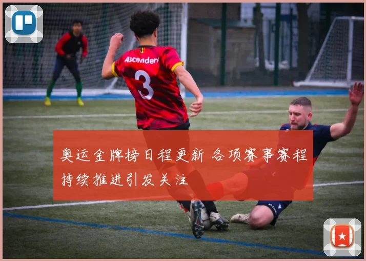 奥运金牌榜日程更新 各项赛事赛程持续推进引发关注