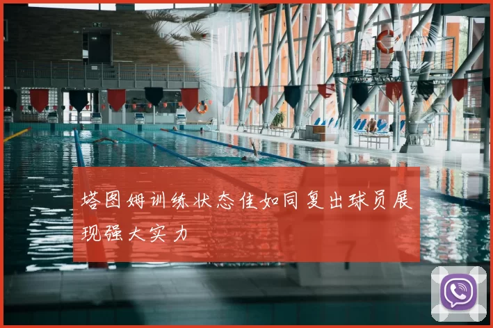 塔图姆训练状态佳如同复出球员展现强大实力
