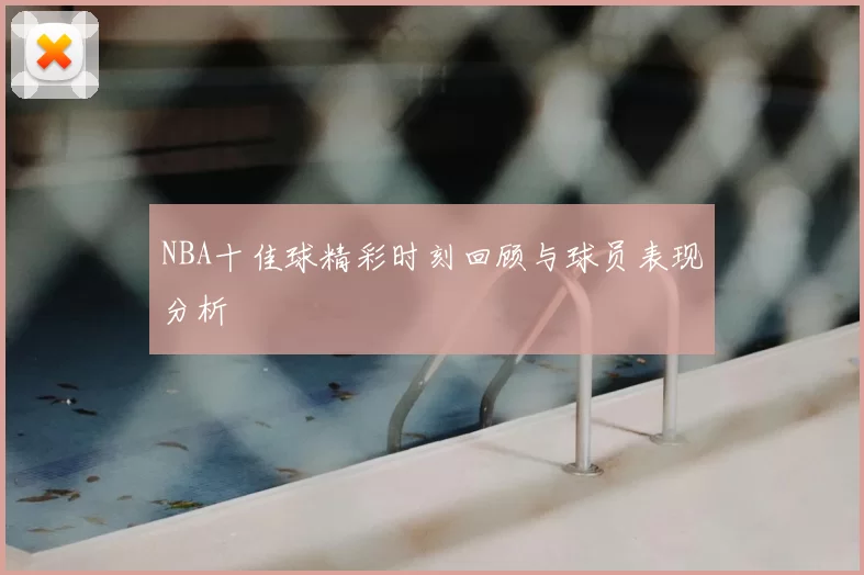 NBA十佳球精彩时刻回顾与球员表现分析