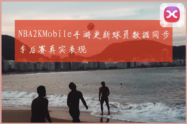 NBA2KMobile手游更新球员数据同步季后赛真实表现