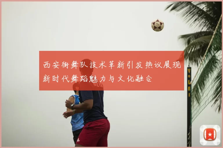 西安街舞队技术革新引发热议展现新时代舞蹈魅力与文化融合