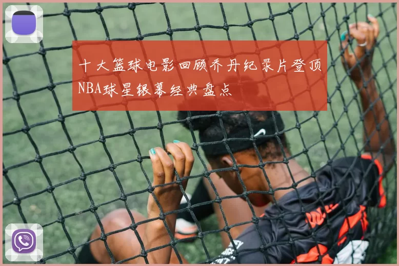 十大篮球电影回顾乔丹纪录片登顶NBA球星银幕经典盘点