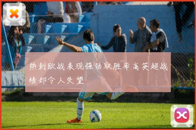 热刺欧战表现强劲取胜率高英超战绩却令人失望