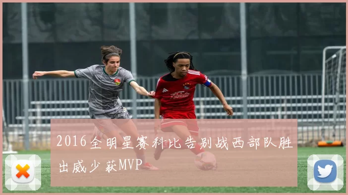 2016全明星赛科比告别战西部队胜出威少获MVP