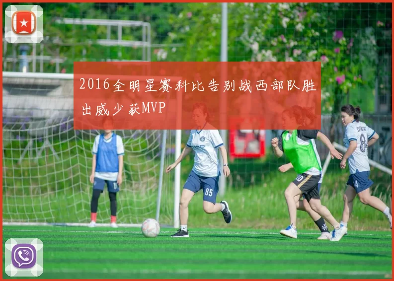 2016全明星赛科比告别战西部队胜出威少获MVP