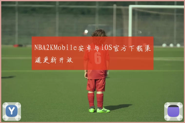 NBA2KMobile安卓与iOS官方下载渠道更新开放