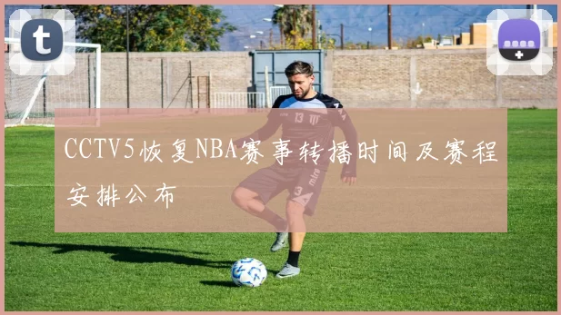 CCTV5恢复NBA赛事转播时间及赛程安排公布