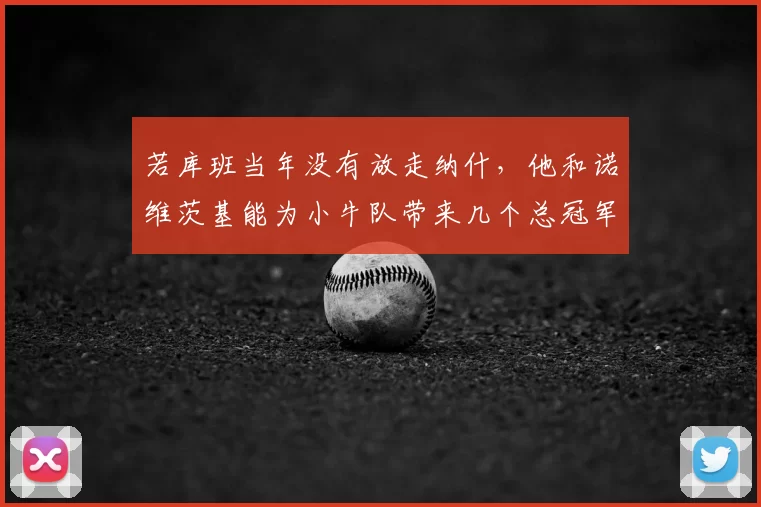 若库班当年没有放走纳什，他和诺维茨基能为小牛队带来几个总冠军？_防守_达拉斯小牛_进攻