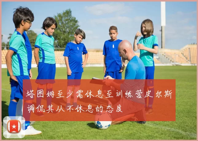 塔图姆至少需休息至训练营皮尔斯调侃其从不休息的态度